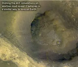  ??  ?? Dishing the dirt: simulation­s on Martian mud reveal it behaves in a similar way to lava on Earth