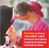  ??  ?? Para Felipe, la reina es “la tía Lilibeth” y ello le dio licencia para saltarse la regla de no tocarla con este besito de saludo.