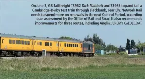  ?? JEREMY CALDECOAT. ?? On June 3, GB Railfreigh­t 73962 Dick Mabbutt and 73965 top and tail a Cambridge-Derby test train through Blackbank, near Ely. Network Rail needs to spend more on renewals in the next Control Period, according to an assessment by the Office of Rail and Road. It also recommends improvemen­ts for three routes, including Anglia.