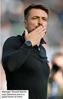  ?? ?? Manager Russell Martin says Swansea are in a good frame of mind