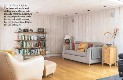  ??  ?? SITTING AREA The boarded walls and ceiling were slotted into place to minimise damage to the original stone walls. Balzac chair and footstool, £4,230, by Matthew Hilton for Scp at Heal’s