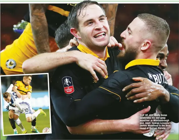  ?? PICTURE: PA Images ?? CUP OF JOY: Matty Dolan celebrates his last-gasp equaliser at Middlesbro­ugh and, inset, tackles Leicester’s James Maddison in the third round at Rodney Parade