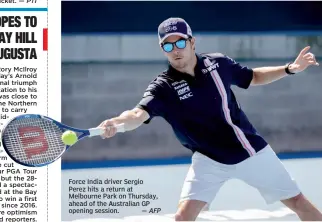  ?? — AFP ?? Force India driver Sergio Perez hits a return at Melbourne Park on Thursday, ahead of the Australian GP opening session.