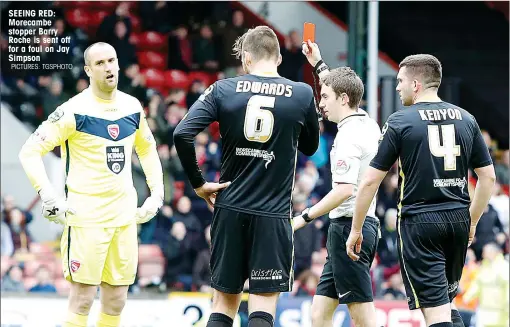  ?? PICTURES: TGSPHOTO ?? SEEING RED: Morecambe stopper Barry Roche is sent off for a foul on Jay Simpson