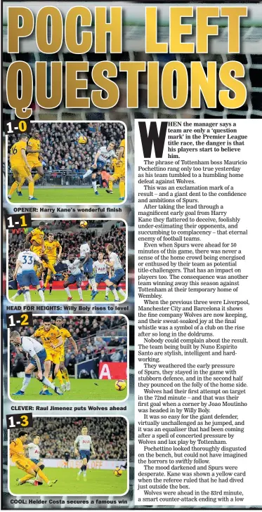  ??  ?? OPENER: Harry Kane’s wonderful finish HEAD FOR HEIGHTS: Willy Boly rises to level CLEVER: Raul Jimenez puts Wolves ahead COOL: Helder Costa secures a famous win