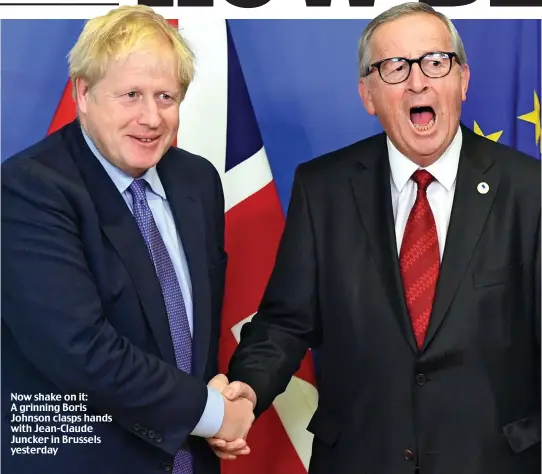 ??  ?? Now shake on it: A grinning Boris Johnson clasps hands with Jean-Claude Juncker in Brussels yesterday