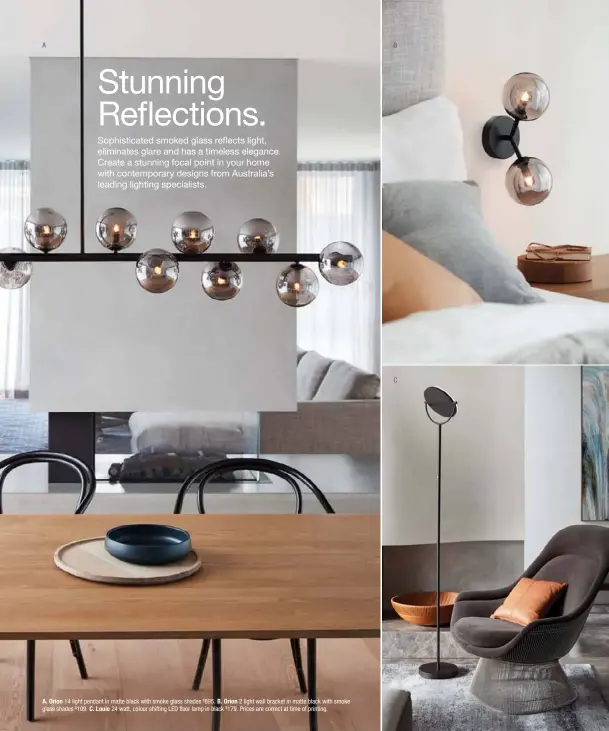  ??  ?? A B C A. Orion 14 light pendant in matte black with smoke glass shades $895. B. Orion 2 light wall bracket in matte black with smoke glass shades $109. C. Louie 24 watt, colour shifting LED floor lamp in black $179. Prices are correct at time of...