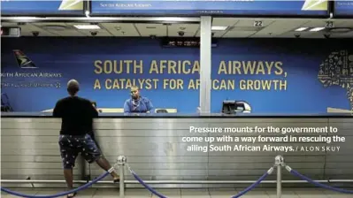  ?? / ALON SKUY ?? Pressure mounts for the government to come up with a way forward in rescuing the ailing South African Airways.