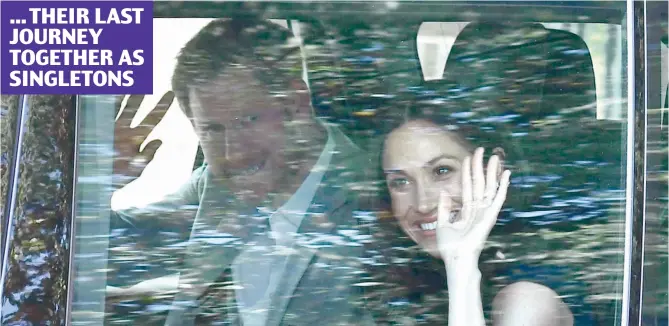  ??  ?? Here we go: Harry and Meghan leave Kensington Palace for Windsor yesterday ... THEIR LAST JOURNEY TOGETHER AS SINGLETONS