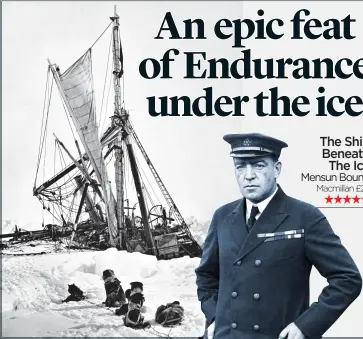  ?? ?? The Ship Beneath The Ice
Mensun Bound
Macmillan £25 ★★★★★
HEROIC: Sir Ernest Shackleton, above, and Endurance, trapped in pack ice, before sinking