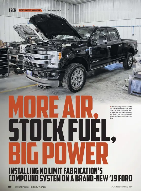  ??  ?? pthe lucky recipient of No Limit’s add-a-turbo kit was this 500-mile ’19 F-350, spec’d in Limited trim. As expected, with the truck being only weeks old, everything came right apart for the guys at Flynn’s Shop.