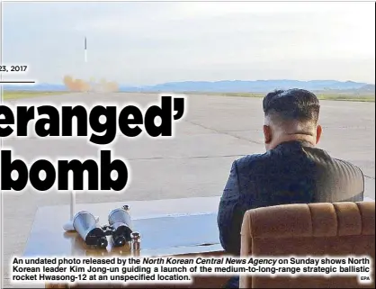  ?? EPA ?? An undated photo released by the North Korean Central News Agency on Sunday shows North Korean leader Kim Jong-un guiding a launch of the medium-to-long-range strategic ballistic rocket Hwasong-12 at an unspecifie­d location.