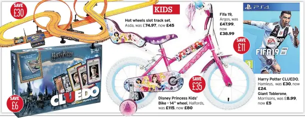  ??  ?? £74.97, Disney Princess Kids’ Bike - 14” wheel, Fifa 19, £47.99, £38.99 Harry Potter CLUEDO,