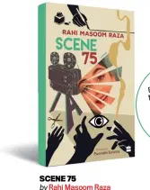  ??  ?? SCENE 75 by Rahi Masoom Raza Tr. by Poonam Saxena HARPER PERENNIAL `399; Pages 224