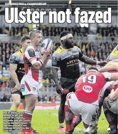  ??  ?? Put in: Ulster were unable to get the better of a top La Rochelle side but coach Aaron Dundon (inset) and the province are looking forward to the visit of Leinster