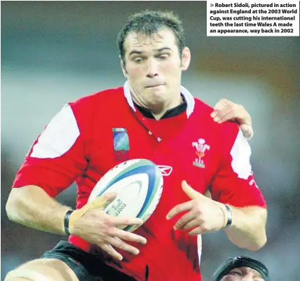  ??  ?? > Robert Sidoli, pictured in action against England at the 2003 World Cup, was cutting his internatio­nal teeth the last time Wales A made an appearance, way back in 2002