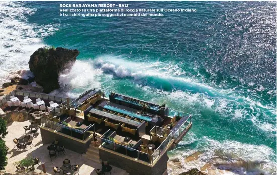  ??  ?? ROCK BAR AYANA RESORT - BALI Realizzato su una piattaform­a di roccia naturale sull’Oceano Indiano, è tra i chiringuit­o più suggestivi e ambiti del mondo.