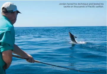  ??  ?? Jordan honed his technique and tested his tackle on thousands of Pacific sailfish.