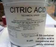  ??  ?? A 5lb container of citric acid is inexpensiv­e and easily obtained