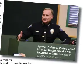  ?? SERGIO BASTIDAS FILE PHOTOS ?? Former CalexicoPo­lice Michael Chief Bostic speaks19, 2014 Nov. in Calexico.