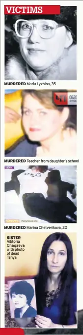  ??  ?? MURDERED Maria Lyzhina, 35 MURDERED Teacher from daughter’s school MURDERED Marina Chetveriko­va, 20 SISTER Viktoria Chagaeva with photo of dead Tanya