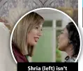  ?? ?? Shria (left) isn’t buying Mira’s lies.