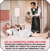  ??  ?? LEI LO ADDESTRA COME UN CANE Sandra Dee e BobbyDarin in Una sposa per due (1962): lei “educa” lui a essere un buon marito con le regole per addestrare i cani.