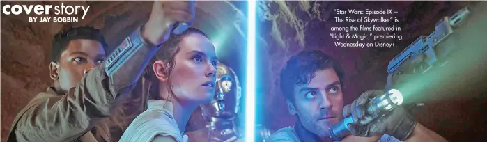  ?? ?? “Star Wars: Episode IX -The Rise of Skywalker” is among the films featured in “Light & Magic,” premiering Wednesday on Disney+.