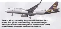  ??  ?? Vistara, jointly owned by Singapore Airlines and Tata Group, will get its second Boeing 787 Dreamliner jet, and expects demand for long-haul internatio­nal travel from India to rise when travel restrictio­ns lift