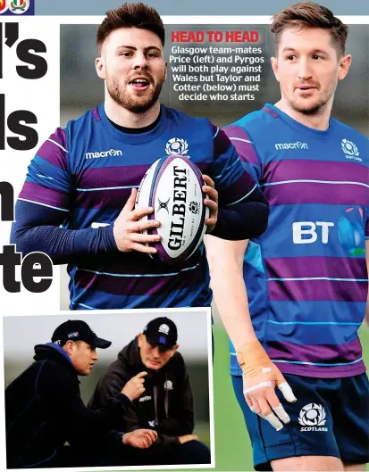  ??  ?? HEAD TO HEAD Glasgow team-mates Price (left) and Pyrgos will both play against Wales but Taylor and Cotter (below) must decide who starts