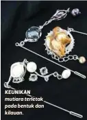  ??  ?? KEUNIKAN mutiara terletak pada bentuk dan kilauan.