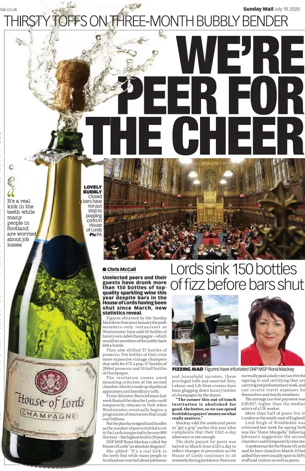  ?? ?? LOVELY BUBBLY Closed bars have not put stop to popping corks in House of Lords Pic PA
FIZZING MAD
Figures have infuriated SNP MSP Rona Mackay