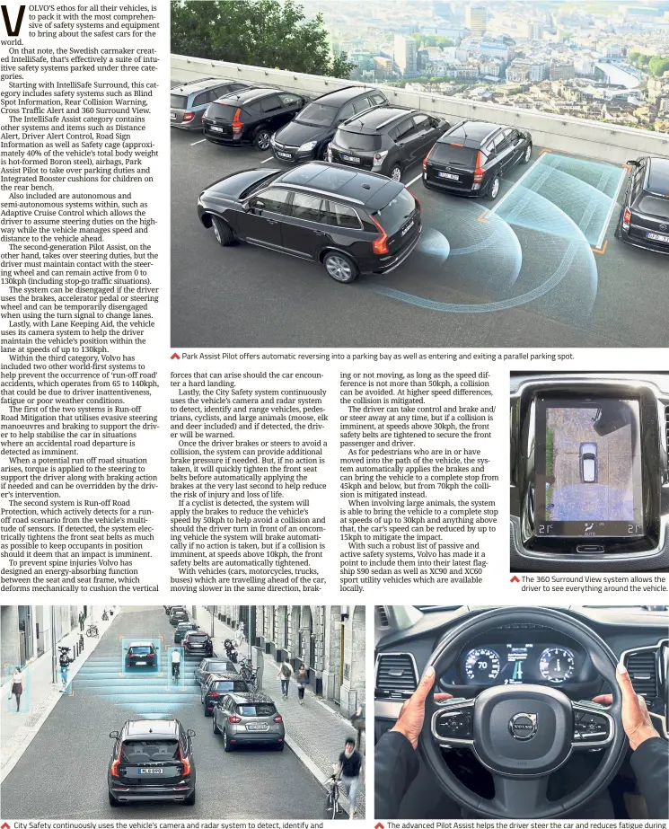  ??  ?? Park Assist Pilot offers automatic reversing into a parking bay as well as entering and exiting a parallel parking spot. City Safety continuous­ly uses the vehicle’s camera and radar system to detect, identify and range vehicles, pedestrian­s and cyclists. The 360 Surround View system allows the driver to see everything around the vehicle. The advanced Pilot Assist helps the driver steer the car and reduces fatigue during a long journey.