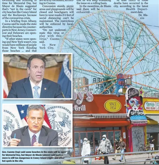  ??  ?? Gov. Cuomo (top) said some beaches in the state will be open for Memorial Day, but Mayor de Blasio (above) said such a move is still too dangerous in Coney Island (right) and other hot spots in the city.