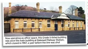  ?? ?? Now operating as office space, this GraodfecoI­Im-lispteetdi­tibounilfd­rionmg was once the main building at Bakewell RIalkilews­atoynSJtua­nticotnio, which closed in 1967, a year before the line was shut