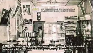  ??  ?? GAMBAR keadaan kedai kopi Ah Huat yang pernah menjadi tarikan penduduk setempat sekitar 1915 yang terletak di Jalan Pantai, Butterwort­h.