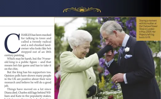  ?? ?? Sharing a moment with his mother at the Chelsea Flower Show in London in May 2009. Her Majesty left big boots to fill.