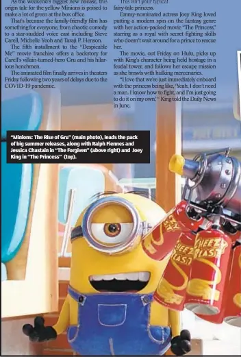  ?? ?? “Minions: The Rise of Gru” (main photo), leads the pack of big summer releases, along with Ralph Fiennes and Jessica Chastain in “The Forgiven” (above right) and Joey King in “The Princess” (top).