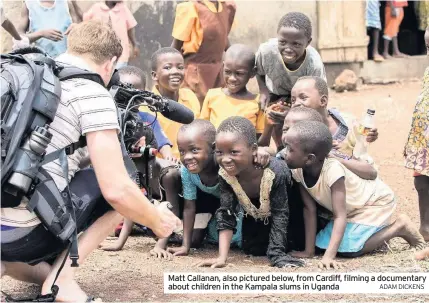  ?? ADAM DICKENS ?? Matt Callanan, also pictured below, from Cardiff, filming a documentar­y about children in the Kampala slums in Uganda
