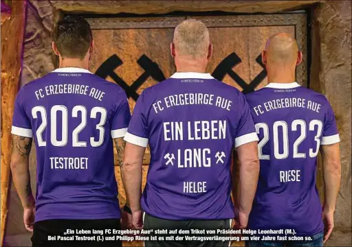  ??  ?? „Ein Leben lang FC Erzgebirge Aue“steht auf dem Trikot von Präsident Helge Leonhardt (M.). Bei Pascal Testroet (l.) und Philipp Riese ist es mit der Vertragsve­rlängerung um vier Jahre fast schon so.