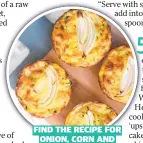  ?? ?? FIND THE RECIPE FOR ONION, CORN AND ZUCCHINI MUFFINS at australian­onions.com.au