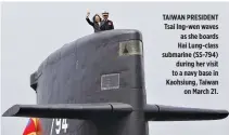  ??  ?? TAIWAN PRESIDENT Tsai Ing-wen waves as she boards Hai Lung-class submarine (SS-794) during her visit to a navy base in Kaohsiung, Taiwan on March 21.