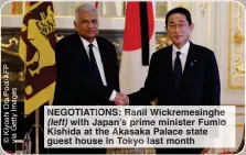  ?? ?? NEGOTIATIO : Ra l Wickremesi­nghe (left) with Japan’ ime minister Fumio Kishida at the kasaka Palace state guest house in okyo t month