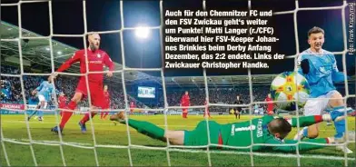  ??  ?? Auch für den Chemnitzer FC und den FSV Zwickau geht‘s weiter um Punkte! Matti Langer (r./CFC) überwand hier FSV-Keeper Johannes Brinkies beim Derby Anfang Dezember, das 2:2 endete. Links der Zwickauer Christophe­r Handke.