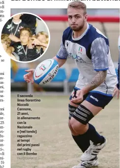  ?? FIR/FOTOSPORTI­T ?? Il seconda linea fiorentino Niccolò Cannone, 21 anni, in allenament­o con la Nazionale e (nel tondo) ragazzino ai tempi dei primi passi nel rugby con il Bombo