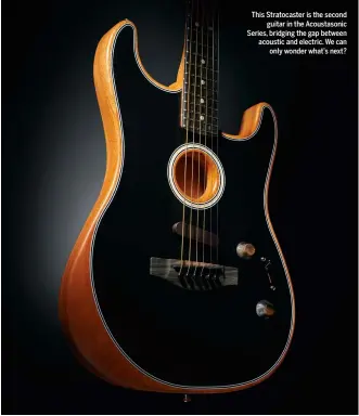  ??  ?? This Stratocast­er is the second guitar in the Acoustason­ic Series, bridging the gap between acoustic and electric. We can only wonder what’s next?