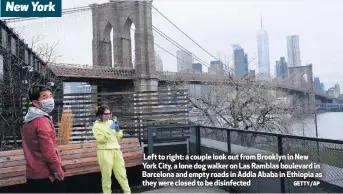  ?? GETTY/AP ?? New York
Left to right: a couple look out from Brooklyn in New York City, a lone dog walker on Las Ramblas boulevard in Barcelona and empty roads in Addia Ababa in Ethiopia as they were closed to be disinfecte­d