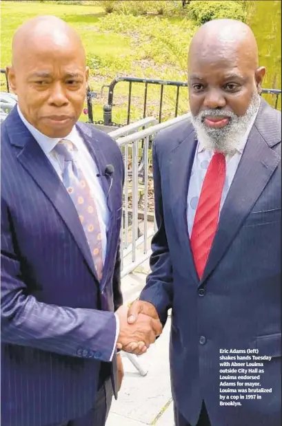  ??  ?? Eric Adams (left) shakes hands Tuesday with Abner Louima outside City Hall as Louima endorsed Adams for mayor. Louima was brutalized by a cop in 1997 in Brooklyn.