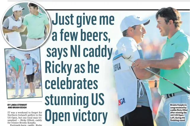  ??  ?? Brooks Koepka is congratula­ted by caddie Ricky Elliot after winning the 2017 US Open. Left, during the finishing round