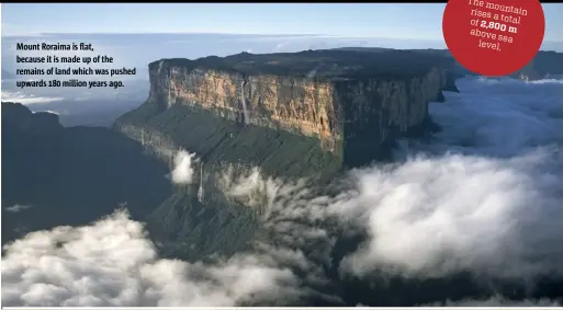  ??  ?? Mount Roraima is flat, because it is made up of the remains of land which was pushed upwards 180 million years ago.